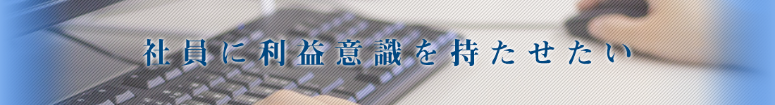 社員に利益意識を持たせたい