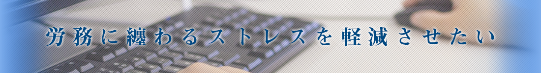 労務に纏わるストレスを軽減させたい